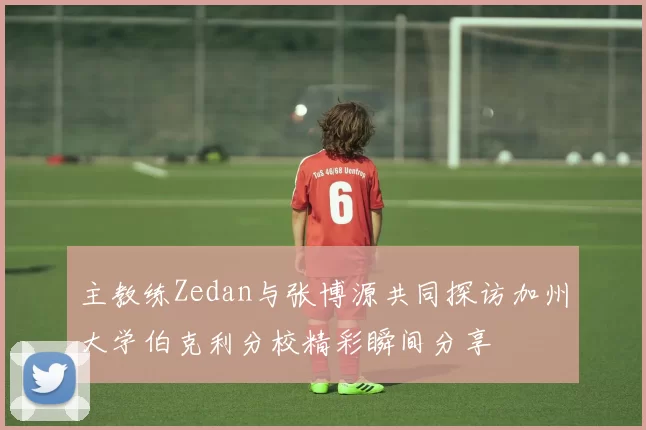 主教练Zedan与张博源共同探访加州大学伯克利分校精彩瞬间分享