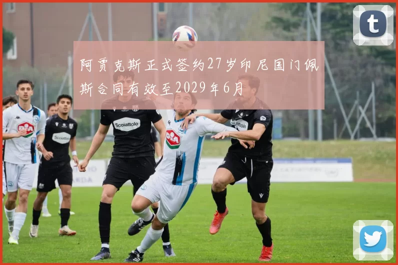 阿贾克斯正式签约27岁印尼国门佩斯合同有效至2029年6月