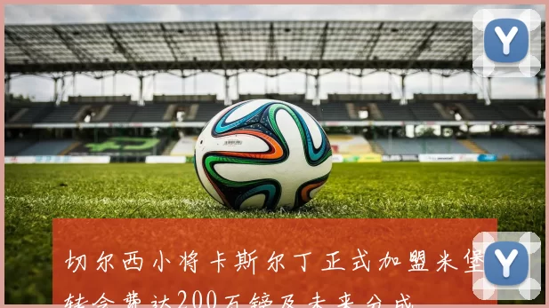 切尔西小将卡斯尔丁正式加盟米堡转会费达200万镑及未来分成