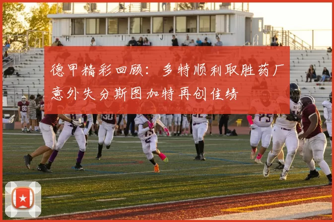 德甲精彩回顾：多特顺利取胜药厂意外失分斯图加特再创佳绩
