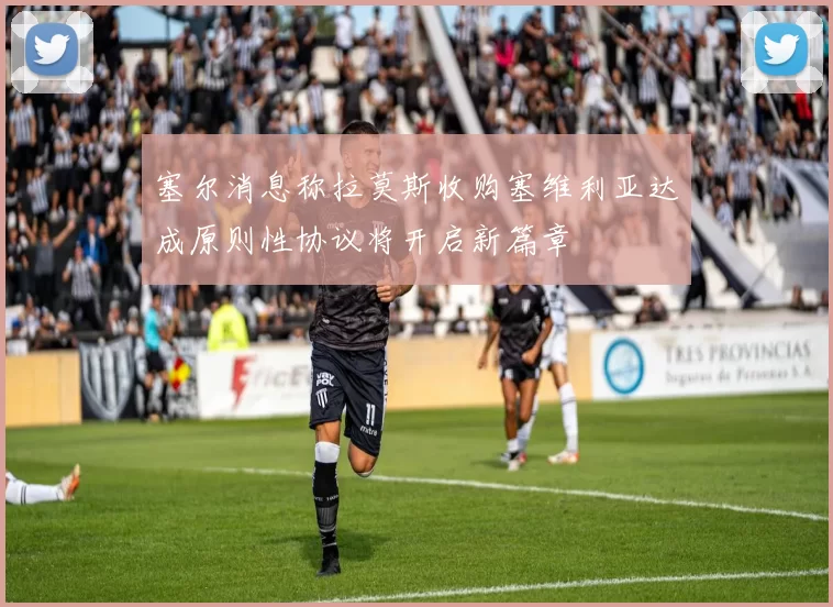 塞尔消息称拉莫斯收购塞维利亚达成原则性协议将开启新篇章